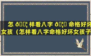 怎 🐦 样看八字 🦋 命格好坏女孩（怎样看八字命格好坏女孩子）